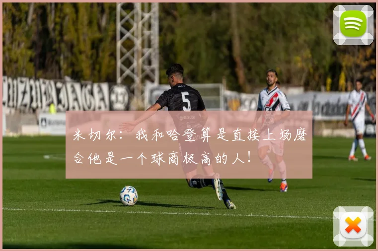 米切尔：我和哈登算是直接上场磨合他是一个球商极高的人！