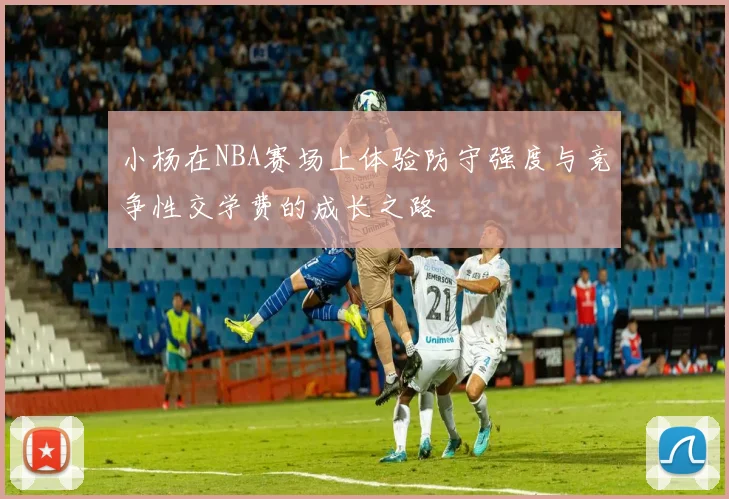 小杨在NBA赛场上体验防守强度与竞争性交学费的成长之路