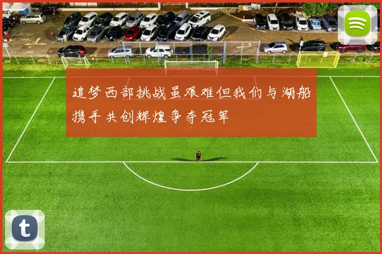 追梦西部挑战虽艰难但我们与湖船携手共创辉煌争夺冠军