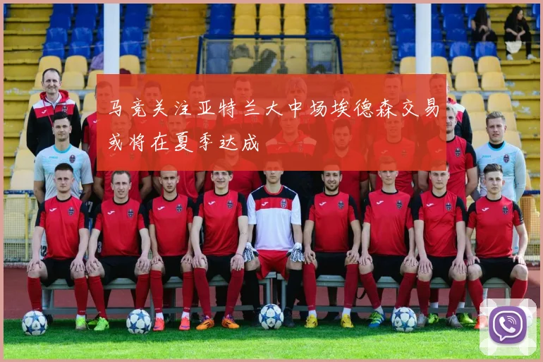 马竞关注亚特兰大中场埃德森交易或将在夏季达成