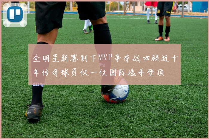 全明星新赛制下MVP争夺战回顾近十年传奇球员仅一位国际选手登顶