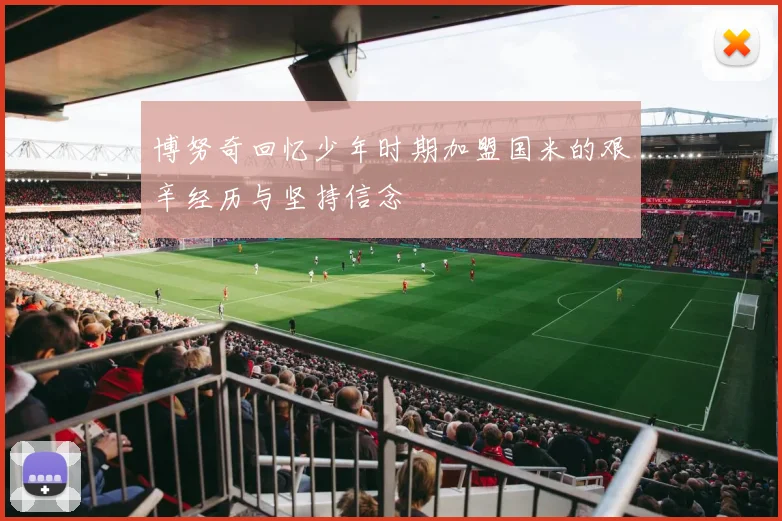 博努奇回忆少年时期加盟国米的艰辛经历与坚持信念