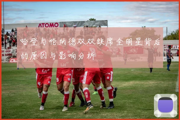 哈登与伦纳德双双缺席全明星背后的原因与影响分析
