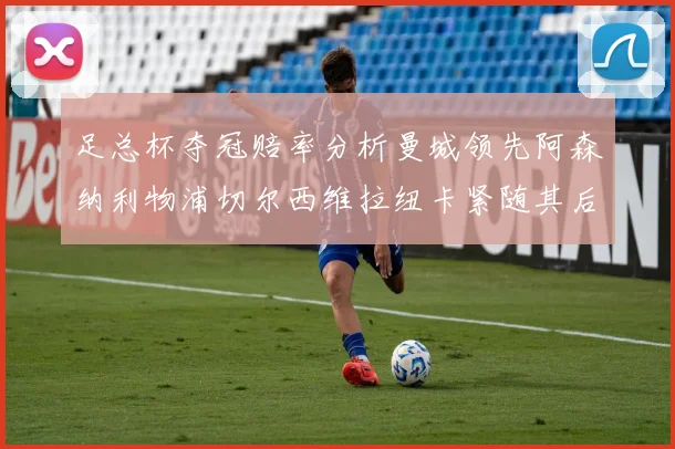 足总杯夺冠赔率分析曼城领先阿森纳利物浦切尔西维拉纽卡紧随其后