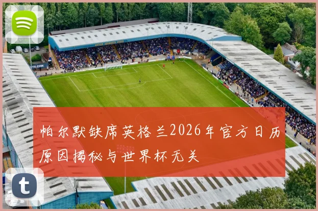 帕尔默缺席英格兰2026年官方日历原因揭秘与世界杯无关