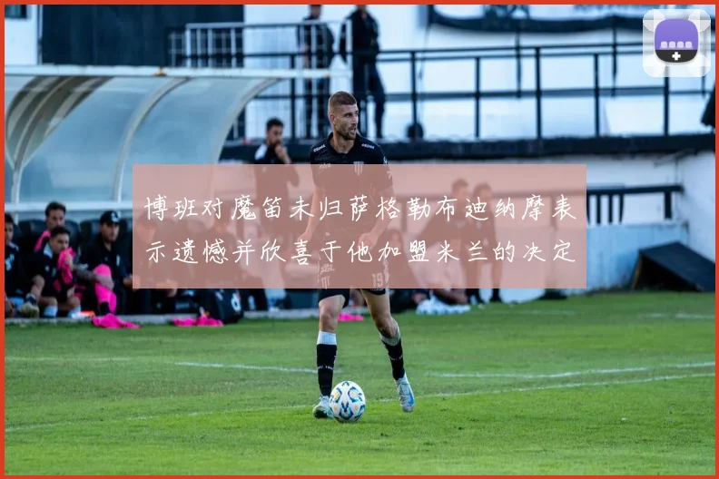 博班对魔笛未归萨格勒布迪纳摩表示遗憾并欣喜于他加盟米兰的决定