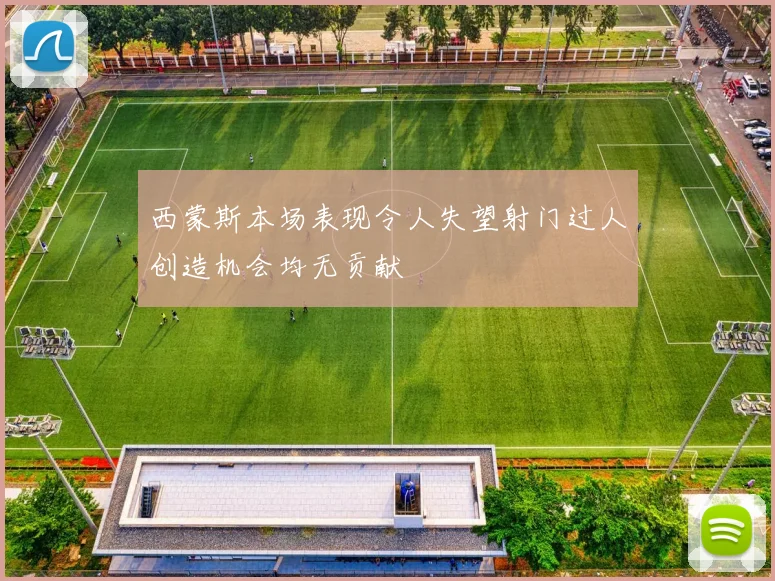 西蒙斯本场表现令人失望射门过人创造机会均无贡献