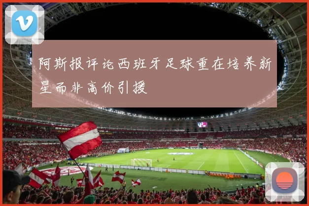 阿斯报评论西班牙足球重在培养新星而非高价引援