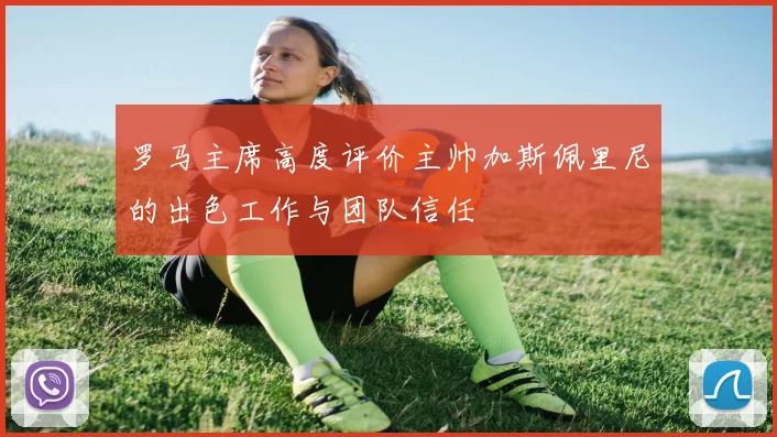 罗马主席高度评价主帅加斯佩里尼的出色工作与团队信任