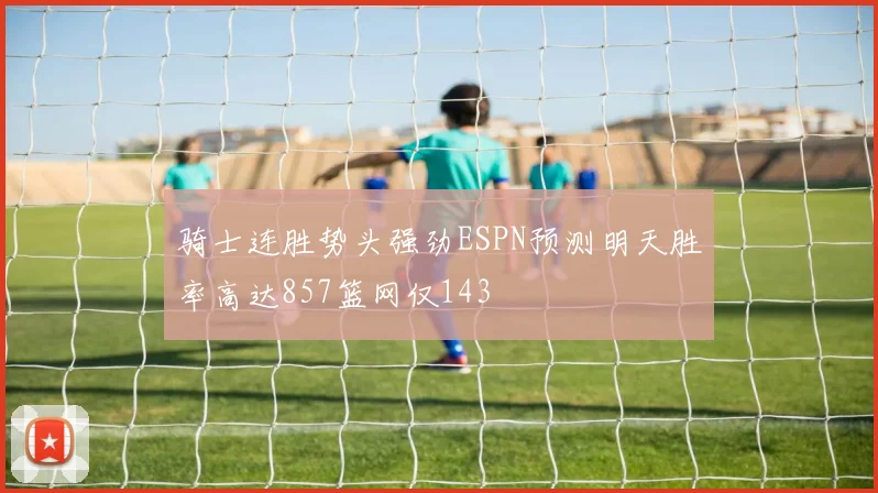 骑士连胜势头强劲ESPN预测明天胜率高达857篮网仅143