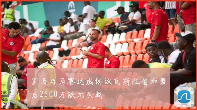 罗马与马赛达成协议瓦斯租借加盟后2500万欧元买断