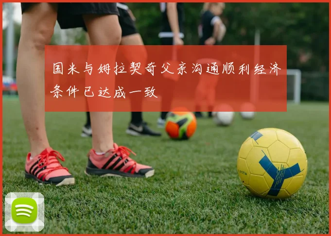 国米与姆拉契奇父亲沟通顺利经济条件已达成一致