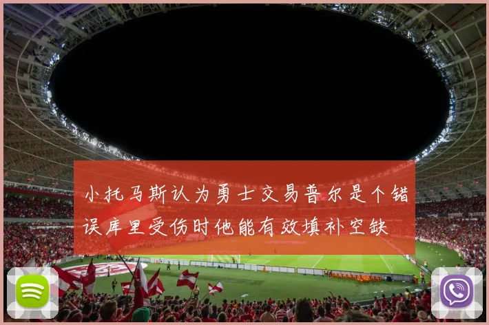 小托马斯认为勇士交易普尔是个错误库里受伤时他能有效填补空缺
