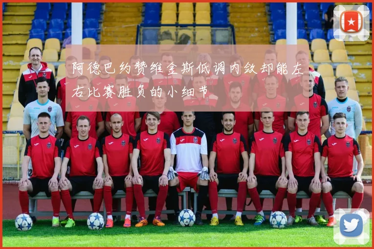 阿德巴约赞维金斯低调内敛却能左右比赛胜负的小细节